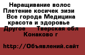 Наращивание волос. Плетение косичек зизи. - Все города Медицина, красота и здоровье » Другое   . Тверская обл.,Конаково г.